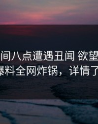大V在晚间八点遭遇丑闻 欲望升腾，51爆料全网炸锅，详情了解