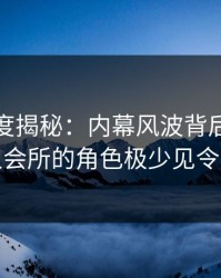 黑料深度揭秘：内幕风波背后，网红在私人会所的角色极少见令人意外
