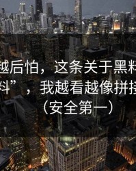 我越想越后怕，这条关于黑料网在线的“爆料”，我越看越像拼接出来的（安全第一）