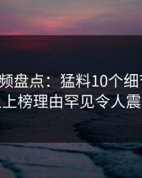 樱桃视频盘点：猛料10个细节真相，主持人上榜理由罕见令人震撼人心