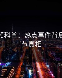 樱桃视频科普：热点事件背后10个细节真相