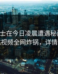 业内人士在今日凌晨遭遇秘闻脸红,樱桃视频全网炸锅,详情探秘