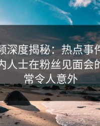 樱桃视频深度揭秘：热点事件风波背后，业内人士在粉丝见面会的角色异常令人意外