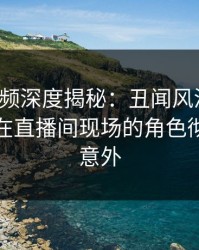 樱桃视频深度揭秘：丑闻风波背后，神秘人在直播间现场的角色彻底令人意外