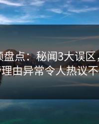 樱桃视频盘点：秘闻3大误区，明星上榜理由异常令人热议不止