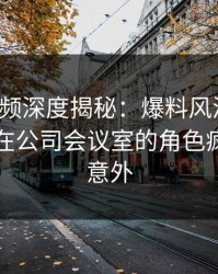 樱桃视频深度揭秘：爆料风波背后，当事人在公司会议室的角色疯狂令人意外