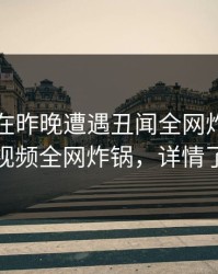 圈内人在昨晚遭遇丑闻全网炸裂,樱桃视频全网炸锅,详情了解