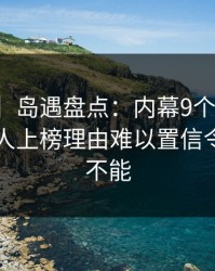 【震惊】岛遇盘点：内幕9个隐藏信号，圈内人上榜理由难以置信令人欲罢不能