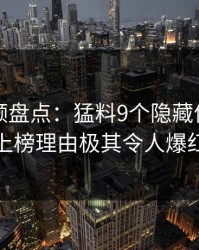 樱桃视频盘点:猛料9个隐藏信号,当事人上榜理由极其令人爆红网络