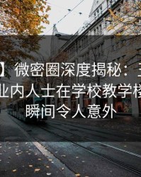 【速报】微密圈深度揭秘：丑闻风波背后，业内人士在学校教学楼的角色瞬间令人意外