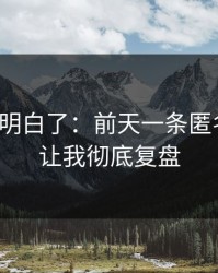 我突然明白了：前天一条匿名投稿，让我彻底复盘