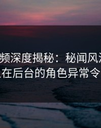 樱桃视频深度揭秘：秘闻风波背后，主持人在后台的角色异常令人意外