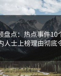 樱桃视频盘点：热点事件10个惊人真相，业内人士上榜理由彻底令人脸红