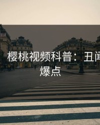【紧急】樱桃视频科普：丑闻背后5大爆点