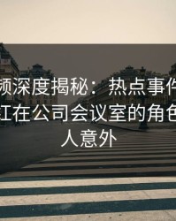 樱桃视频深度揭秘：热点事件风波背后，网红在公司会议室的角色彻底令人意外