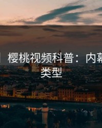 【速报】樱桃视频科普：内幕背后3种类型