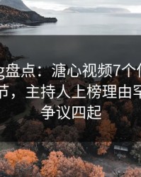 糖心vlog盘点：溏心视频7个你从没注意的细节，主持人上榜理由罕见令人争议四起