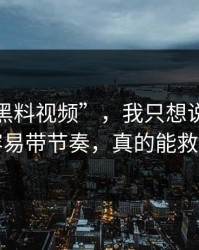 关于“黑料视频”，我只想说：评论区最容易带节奏，真的能救你一次