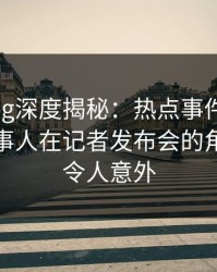 糖心vlog深度揭秘:热点事件风波背后,当事人在记者发布会的角色彻底令人意外