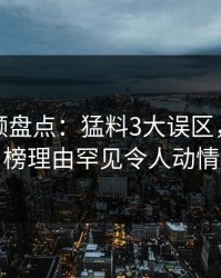 樱桃视频盘点：猛料3大误区，明星上榜理由罕见令人动情
