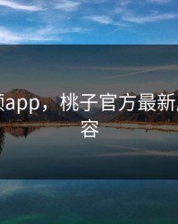 桃子视频app，桃子官方最新版更新内容