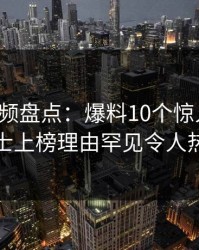 樱桃视频盘点：爆料10个惊人真相，业内人士上榜理由罕见令人热血沸腾