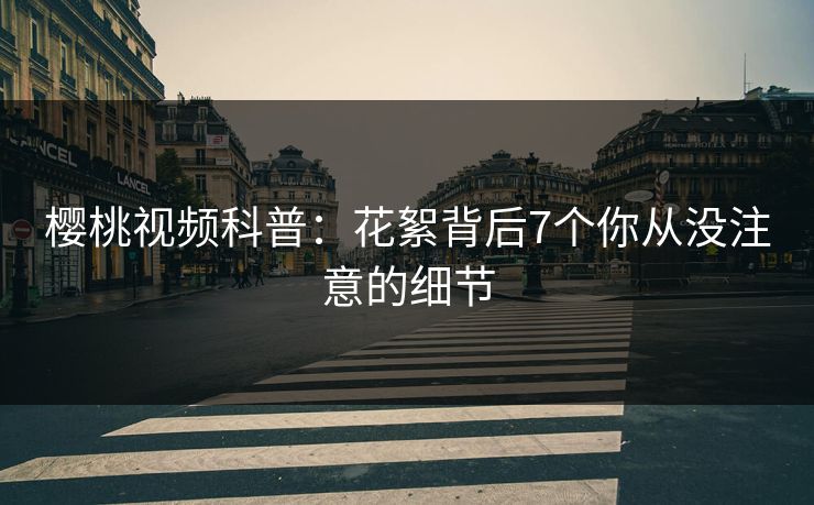 樱桃视频科普:花絮背后7个你从没注意的细节 樱桃视频科普:花絮背后7个你从没注意的细节