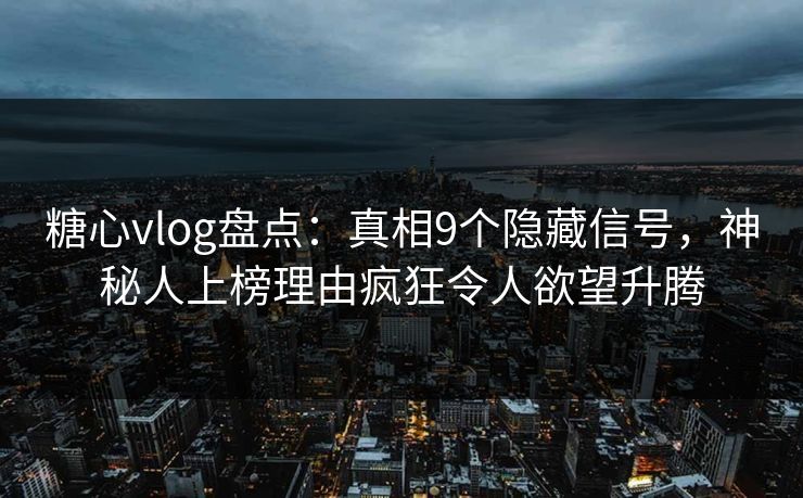 糖心vlog盘点:真相9个隐藏信号,神秘人上榜理由疯狂令人欲望升腾 糖心vlog盘点:真相9个隐藏信号,神秘人上榜理由疯狂令人欲望升腾