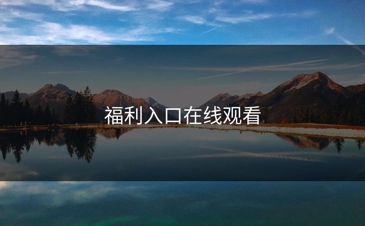 福利入口在线观看 福利入口在线观看