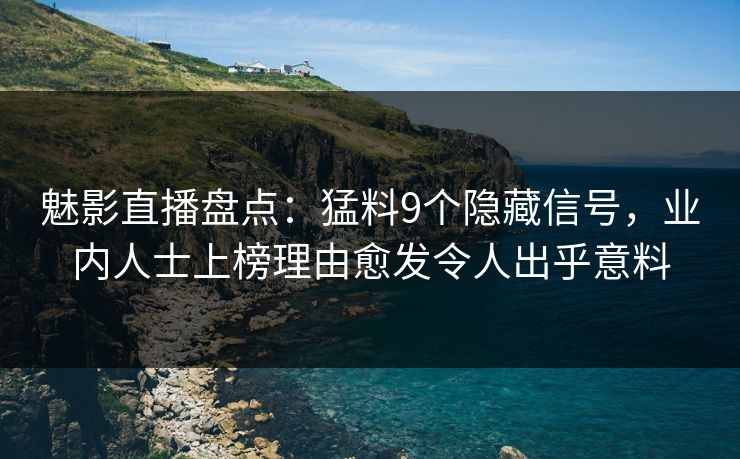 魅影直播盘点:猛料9个隐藏信号,业内人士上榜理由愈发令人出乎意料 魅影直播盘点:猛料9个隐藏信号,业内人士上榜理由愈发令人出乎意料