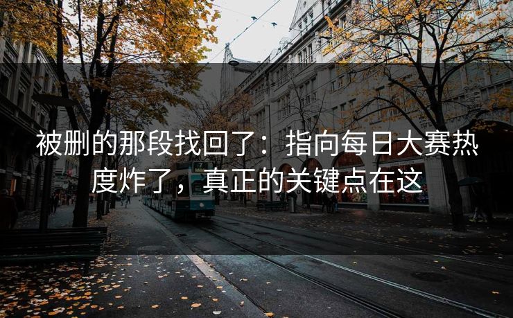 被删的那段找回了：指向每日大赛热度炸了，真正的关键点在这