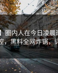 【速报】圈内人在今日凌晨遭遇秘闻 情绪失控，黑料全网炸锅，详情了解