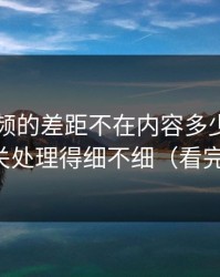 新91视频的差距不在内容多少，而在弹幕开关处理得细不细（看完你就懂）