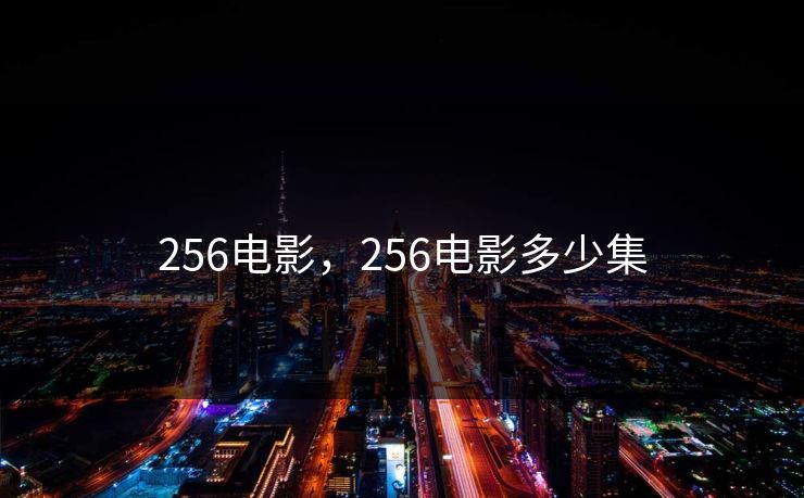 256电影,256电影多少集 256电影,256电影多少集