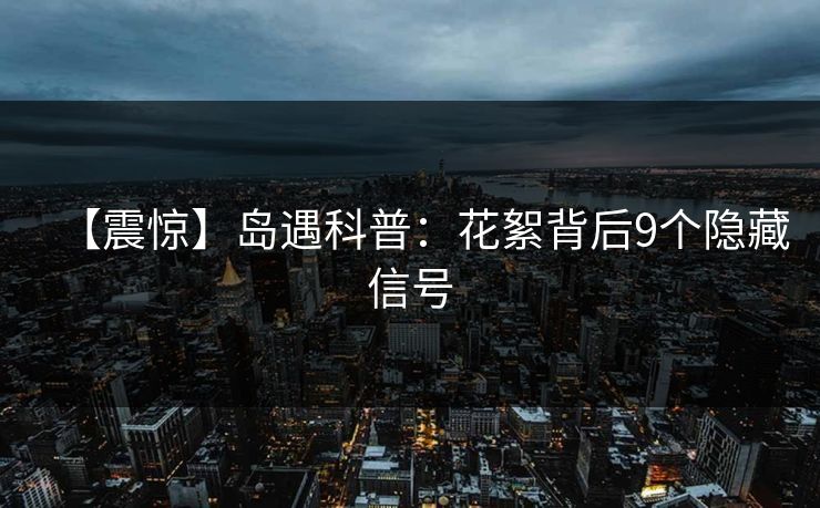 【震惊】岛遇科普：花絮背后9个隐藏信号