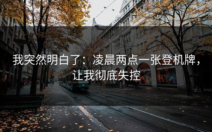 我突然明白了：凌晨两点一张登机牌，让我彻底失控
