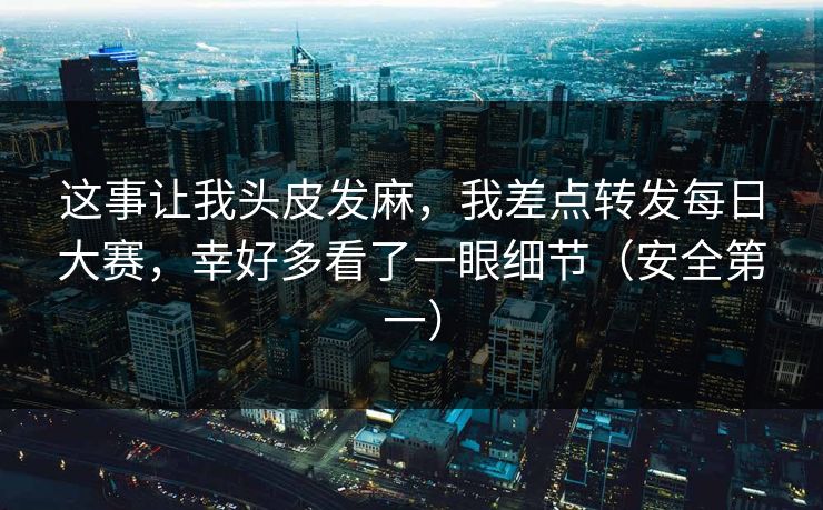 这事让我头皮发麻，我差点转发每日大赛，幸好多看了一眼细节（安全第一）