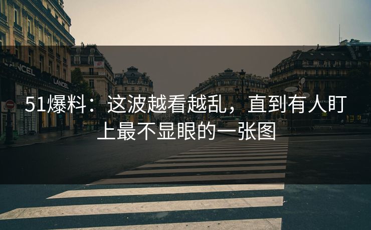 51爆料：这波越看越乱，直到有人盯上最不显眼的一张图